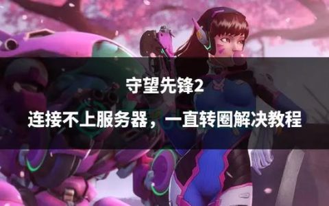 守望先锋2连接比赛服务器时遭遇困难，原因何在？