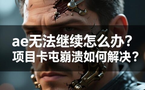 ae无法继续怎么办?项目卡顿崩溃如何解决?