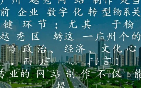 广州越秀网站制作，哪家靠谱又高效？