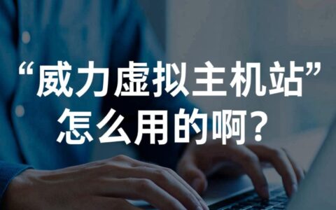 威力虚拟主机怎么用？超详细新手使用步骤分享。