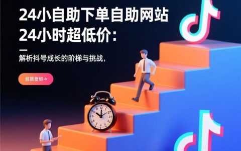 DY业务24小时自助下单自助网站24小时超低价：解析抖音账号成长的阶梯与挑战