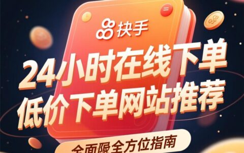 快手24小时在线下单与低价下单网站推荐：全方位指南