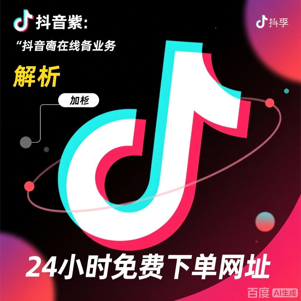 揭秘抖音在线业务：解析“24小时免费下单网址”背后的真相与高效策略