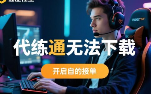 代练通App为什么下载不了，有什么好的解决方法推荐？