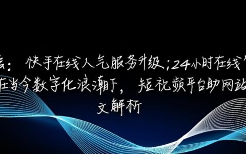 快手人气服务升级，24小时自助网站效果真的好吗？