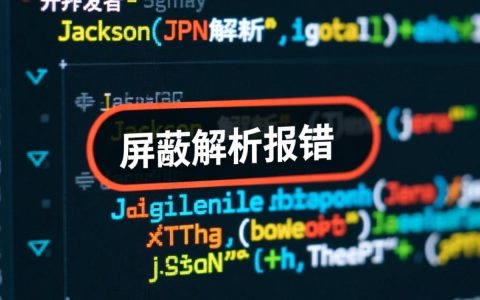 Jackson屏蔽解析报错怎么办？原因及解决方案有哪些？