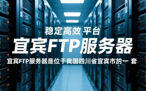 宜宾FTP服务器为何如此受欢迎？揭秘其独特优势与使用之谜！