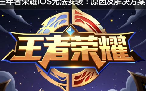 王者荣耀iOS版安装受阻？详细原因与解决方案揭晓！