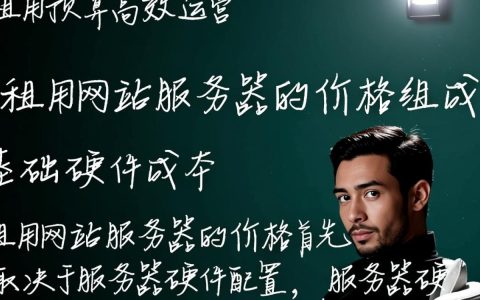 租用网站服务器价格如何？性价比高的服务器推荐与选择标准是什么？