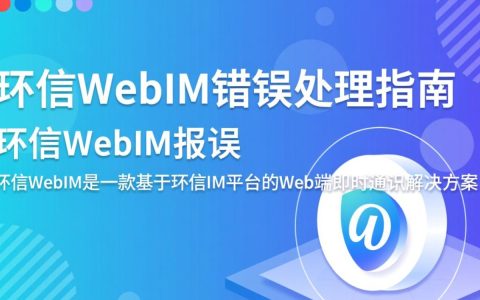 环信webim报错如何排查解决？常见原因及修复方法揭秘！