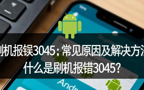 刷机报错3045背后原因及解决方法，为何屡屡出现？