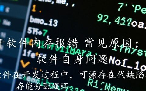 为何使用软件时频繁出现开软件内存报错问题？是什么原因导致的？